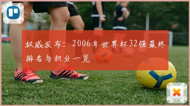 权威发布：2006年世界杯32强最终排名与积分一览