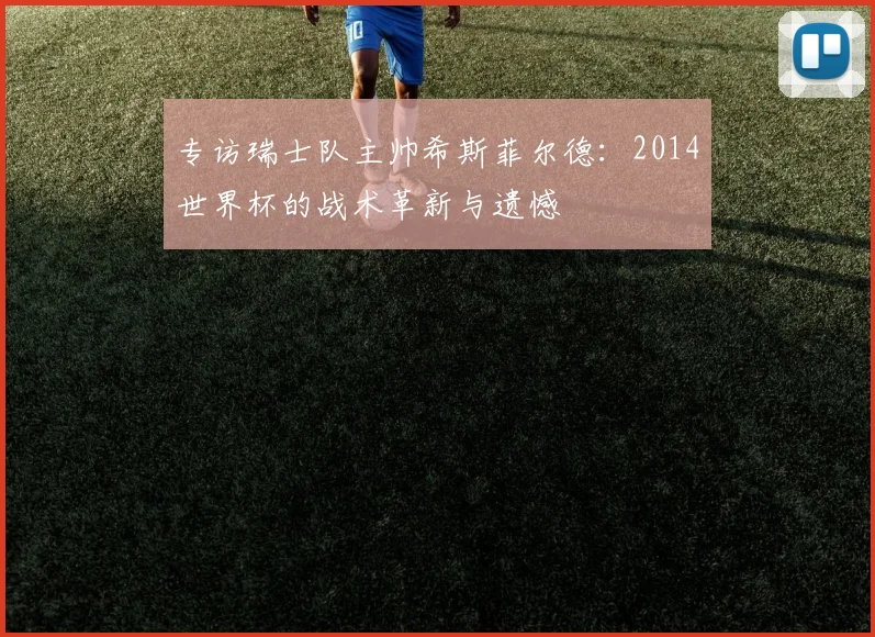 专访瑞士队主帅希斯菲尔德：2014世界杯的战术革新与遗憾